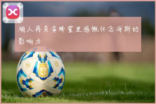 湖人再负黄蜂霍里感慨怀念海斯的影响力