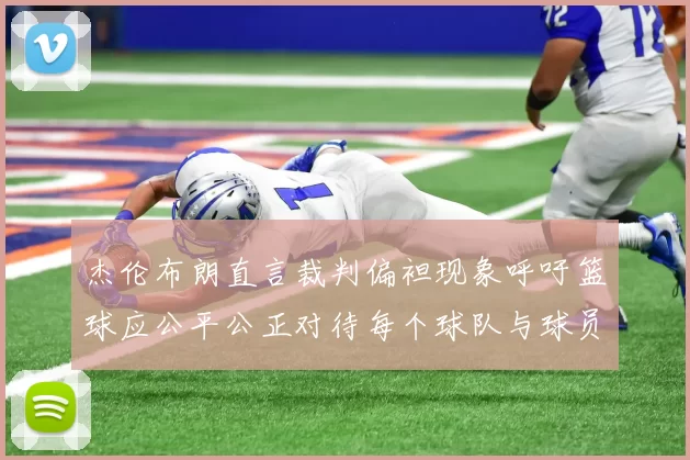 杰伦布朗直言裁判偏袒现象呼吁篮球应公平公正对待每个球队与球员