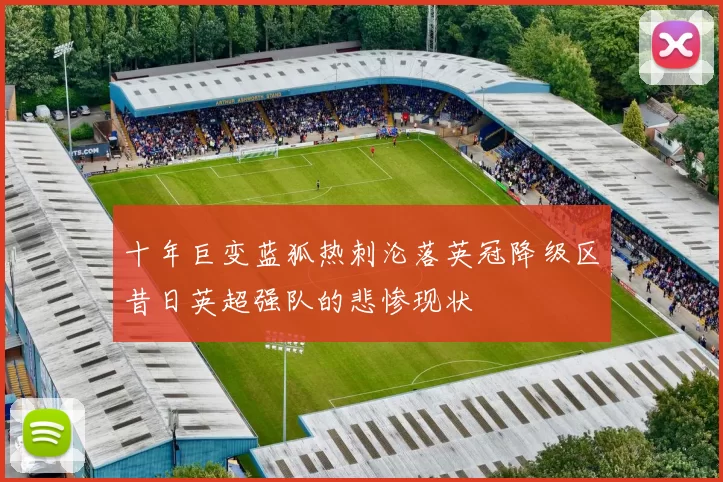 十年巨变蓝狐热刺沦落英冠降级区昔日英超强队的悲惨现状