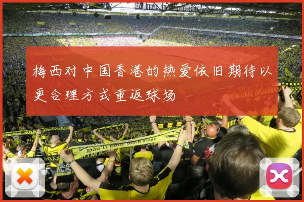 梅西对中国香港的热爱依旧期待以更合理方式重返球场