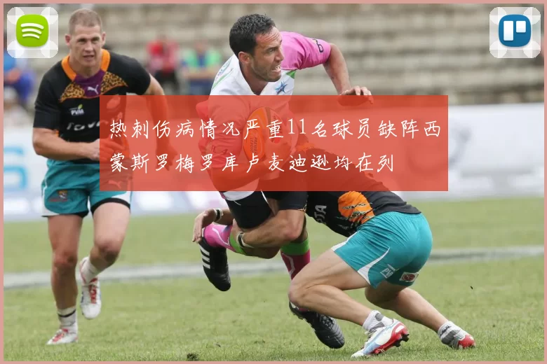 热刺伤病情况严重11名球员缺阵西蒙斯罗梅罗库卢麦迪逊均在列