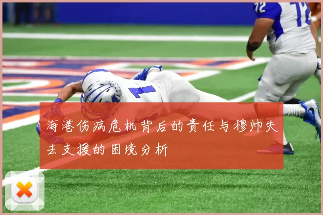 海港伤病危机背后的责任与穆帅失去支援的困境分析