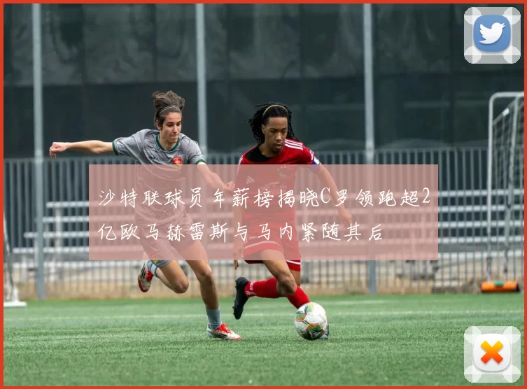沙特联球员年薪榜揭晓C罗领跑超2亿欧马赫雷斯与马内紧随其后