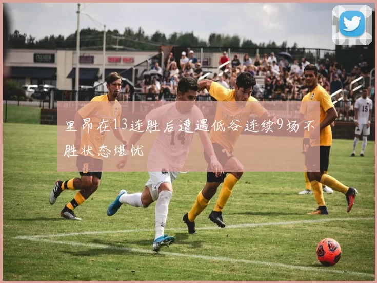 里昂在13连胜后遭遇低谷连续9场不胜状态堪忧