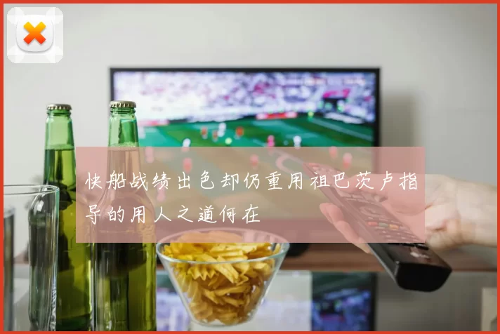 快船战绩出色却仍重用祖巴茨卢指导的用人之道何在