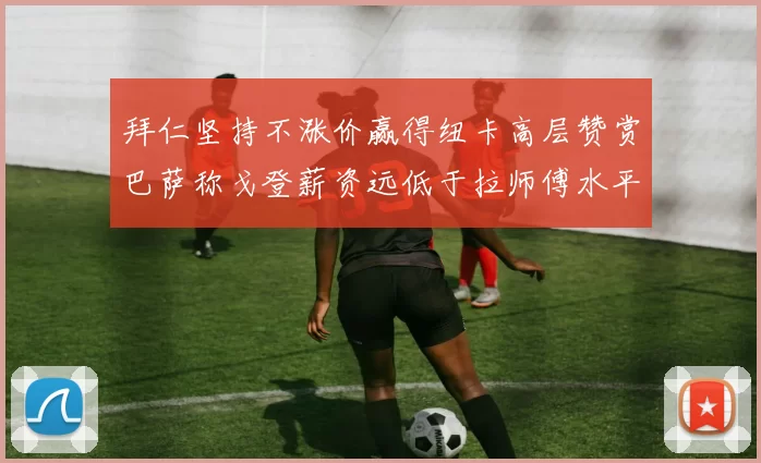 拜仁坚持不涨价赢得纽卡高层赞赏巴萨称戈登薪资远低于拉师傅水平